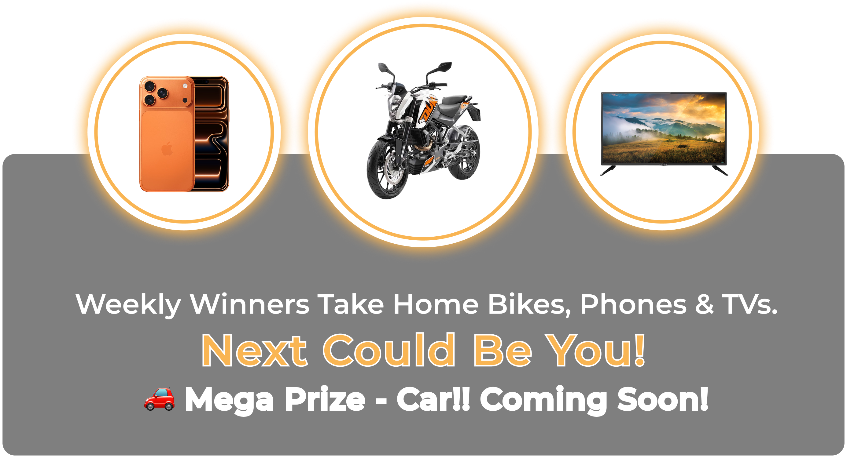 Weekly winners can take home bikes, phones and TVs, with a mega prize car coming soon.